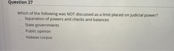 Question 27 Which of the following was NOT discussed as a limit placed on judicial power? Separation of powers and checks and