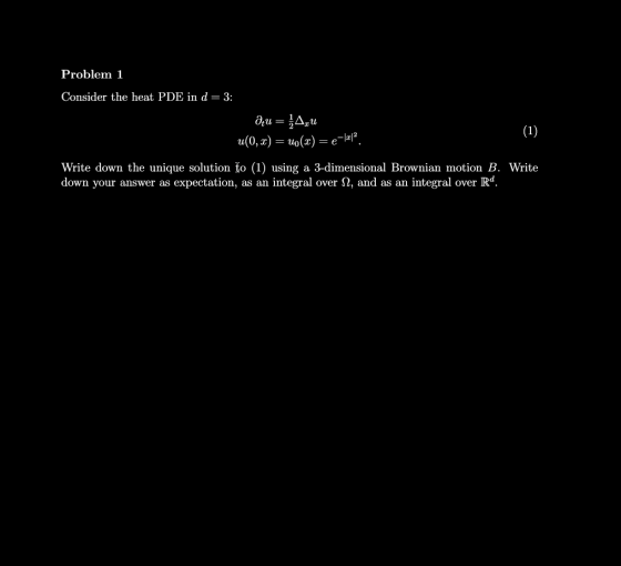Problem 1 Consider the heat PDE in d 3: Write down the unique solution to (1) using a 3-dimensional Brownian motion B. Write