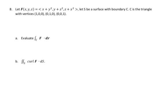 Let F(x, y,z) = < x + y2,y + z2,z + x2 >, let S be a surface with boundary C. C is the triangle with vertices (1,0,0), (0,1,0