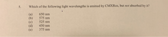5. Which of the following light wavelengths is emitted by CMXRos, but not absorbed by it? (a) 650 nm (b) 575 nm (c) 525 nm (d