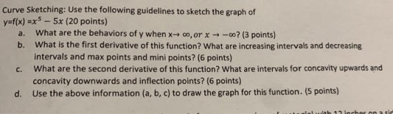 Curve Sketching: Use the following guidelines to sketch the graph of y-f(x) x-5x (20 points) a. What are the behaviors of y w