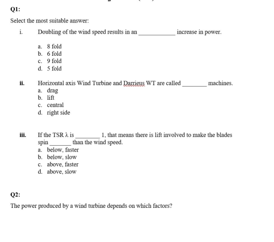 Q1: Select the most suitable answer increase in power i. Doubling of the wind speed results in an a. 8 fold b. 6 fold c. 9 fo