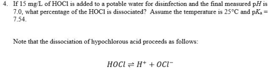 4. If 15 mg/L of HOCl is added to a potable water for disinfection and the final measured pH is 7.0, what percentage of the H