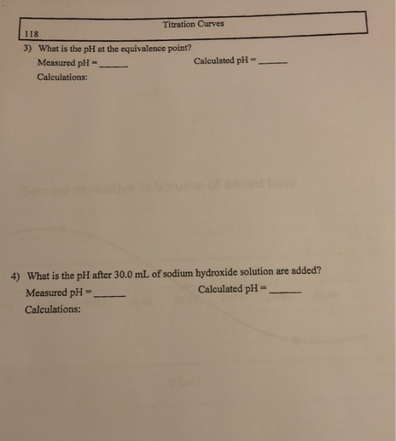 Titration Curves 118 3) What is the pH at the equivalence point? Calculated pH Measured pH= Calculations: econd 4) What is th
