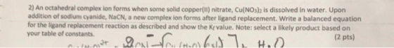 2) An octahedral complex lon forms when some solid copper(I) nitrate, Cu(NOs)2 is dissolved in water. Upon addition of sodium