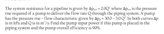 The system resistance for a pipeline is given by Apsys-20Q where Apsy is the pressure rise required of a pump to deliver the