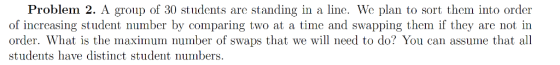 Problem 2. A group of 30 students are of increasing student number by comparing two at a time and swapping them if they are n