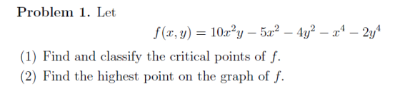 Problem 1. Let f (r, y) 102y5a2-4-4 2y (1) Find and classify the critical points of f. (2) Find the highest point on the grap