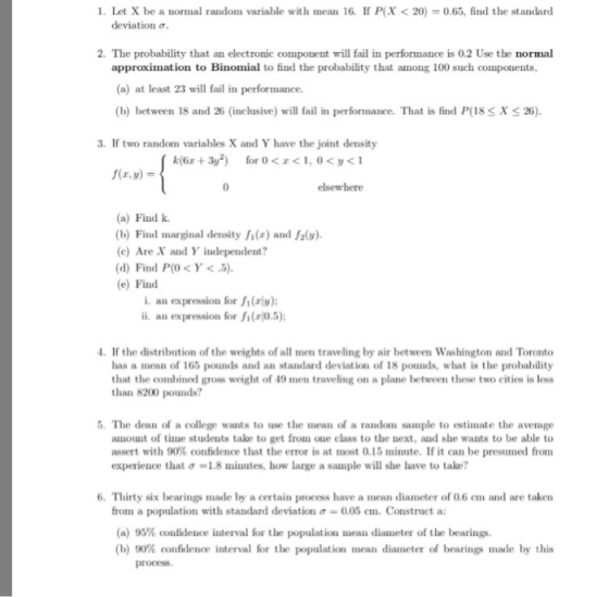 1. Let X be a normal random variable with mean 16. If P(X < 20) 0.65, find the standard deviation o. 2. The probability that