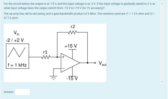 For the circuit below, the output is at -15 V, and the input voltage is at -2 V. if the input voltage is gradually raised to