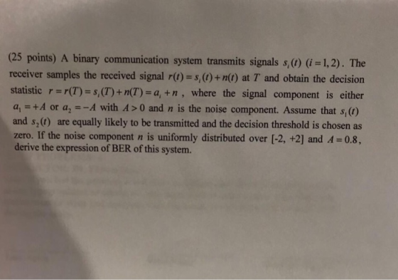 (25 points) A binary communication system transmits signals s,(0) (i1,2). The receiver samples the received signal r(t) s,()+