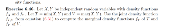 sity functions. Exercise 6.46. Let X, Y be independent random variables with density functions fx and fy. Let T- min(X, Y) an