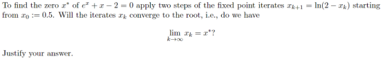To find the zeero x* of e2 + x - 2 = 0 apply two steps of the fixed point iterates xk+1 = ln(2 - xk) starting from xo= 0.5. W
