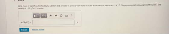 PEIT A What mass of salt (NaCl) should you add to 1.90 L of water in an ice cream maker to make a solution that freezes at-11