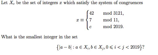 Let Xe be the set of integers x which satisfy the system of congruences 42 mod 3121, 7 mod 11, c od 2019 What is the smallest