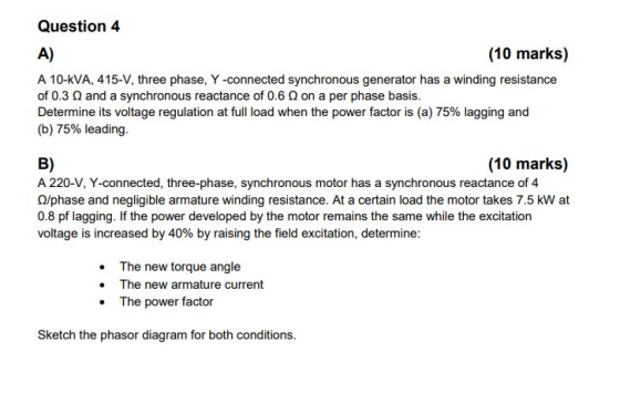 Question 4 (10 marks) A) A 10-kVA, 415-V, three phase, Y -connected synchronous generator has a winding resistance of 0.3 Q a