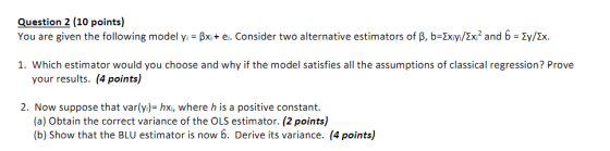Question 2 (10 points) You are given the following model y-put ei. Consider two alternative estimators of β, b2xvix? and b =