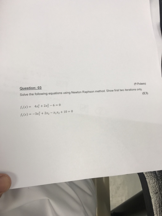 Question: 03 (9 Points) Solve the following equations using Newton Raphson method. Show first two iterations only (E3) f(x) =