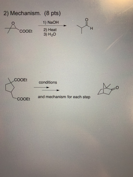 2) Mechanism. (8 pts) 1) NaOH 2) Heat 3) H20 COOEt COOEt conditions and mechanism for each step COOEt