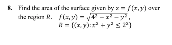 8. Find the area of the surface given by z - f(x, y) over the region R. f(x,y)- 42-x2-y2, R = {(x,y): x2 +y2 29