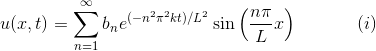 u(x,t)=\sum_{n=1}^{\infty}b_{n}e^{(-n^2\pi^2kt)/L^2}\sin\left ( \frac{n\pi}{L} x\right )~~~~~~~~~~(i)