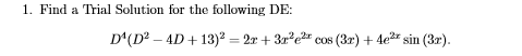 1. Find a Trial Solution for the following DE: D (D2 -4D +13)2 2r +3r e cos (3r) 4e sin (3r)