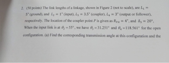 2. (50 points) The link lengths of a linkage, shown in Figure 2 (not to scale), are L- 5 (ground), and 2-1 (input), L3 3.5