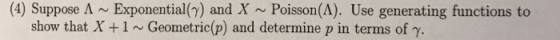 (4) Suppose Λ ~ Exponential(7) and X ~ Poisson(A). Use generating functions to show that X + 1 ~ Geometric(p) and determine p
