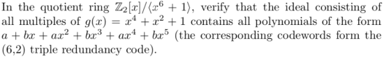 In the quotient ring Z2[x]/(z6 + 1), verify that the ideal consisting of all multiples of g(x) = x4 +x2 + 1 contains all poly