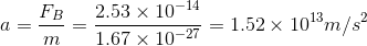 a=\frac{F_{B}}{m}=\frac{2.53\times 10^{-14}}{1.67\times 10^{-27}}=1.52\times 10^{13}m/s^{2}