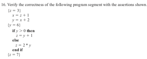 16. Verify the correctness of the following program segment with the assertions shown. x=z+1 y=x+2 y-6) if y >0 then z=y + 1