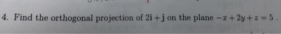 4. Find the orthogonal projection of 21 +J on the plane-x + 2y+ z = 5
