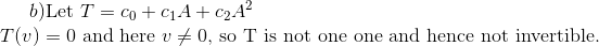 b)Let T T()0 and here CO+C1AC2A 0, so T is not one one and hence not invertible.