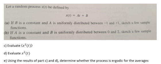 Let a random process x(t) be defined by x(t) = At + B (a) If B is a constant and A is uniformly distributed between-1 and +1,