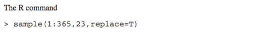 The R command sample (1:365,23, replace=T) >