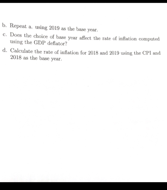 b. Repeat a. using 2019 as the base year c. Does the choice of base year affect the rate of inflation computed using the GDP