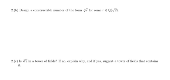 2.(b) Design a constructible number of the form r for some r E Q(V2) 2.(c) Is V2 in a tower of fields? If no, explain why, an