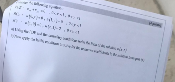 14 points Consider the following equation : PDE: u+ 0 ,0<x <1, 0<y <1 BCs: u(0, y)= 0, u (1, y ) = 0 ,0<y <1 ICs: u (x,0)=0,