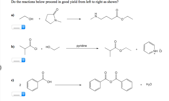 Do the reactions below proceed in good yield from left to right as shown? as) он pyridine lby но CI + NH CI O0 e) он +H20