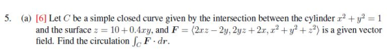 5. (a) [6] Let C be a simple closed curve given by the intersection between the cylinder 2y2 1 and the surface:-10 + 0.4xy, a