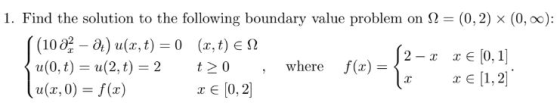 1. Find the solution to the following boundary value problem on Ω (0,2) × (0,00): (102 -) u(x,t)-0 (, t) E S2 () 0, I] r E1,2