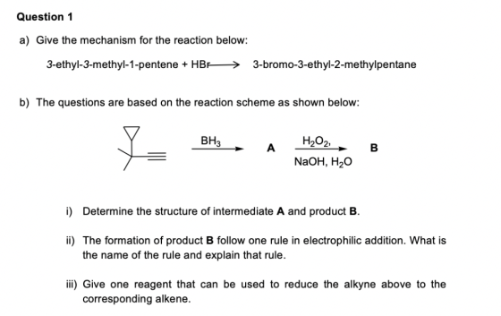 Question 1 a) Give the mechanism for the reaction below: 3-ethyl-3-methyl-1-pentene + HBF3-bromo-3-ethyl-2-methylpentane b) T
