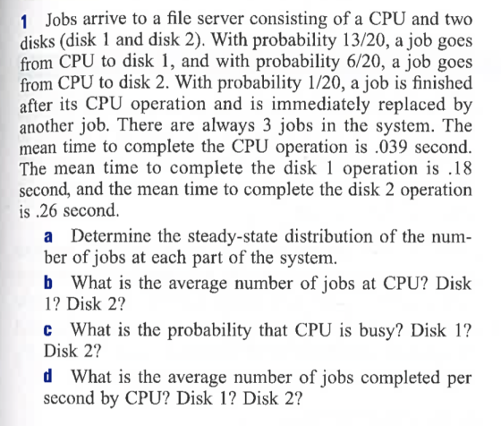 1 Jobs arrive to a file server consisting of a CPU and two disks (disk 1 and disk 2). With probability 13/20, a job goes from