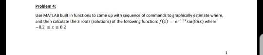 Problem 4 Use MATLAB built in functions to come up with sequence of commands to graphically estimate where, and then calculat