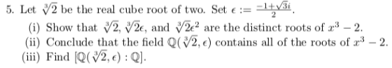 5. Let V2 be the real cube root of two. Set e: -1+Bi (i) Show that 2, V2e, and 2e2 are the distinct roots of 32 (ii) Conclude