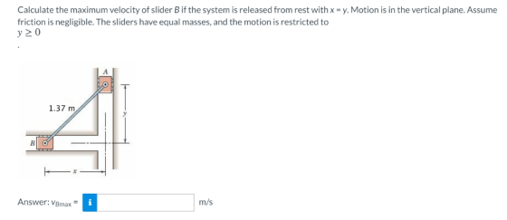 Calculate the maximum velocity of slider B if the system is released from rest with x = y. Motion is in the vertical plane. A