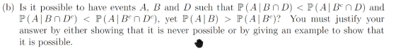 (b) Is it possible to have events A, B and D such that P(AIBnD) P(AIBen D) and P (Al Br D) < P (AIBnD), vet P (AIB) > P (A