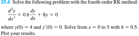 Solve the following problem with the fourth-order RK method: 25.4 dy dxdx where y(0) 4 and y(0)-0. Solve fromx-0 to 5 with h