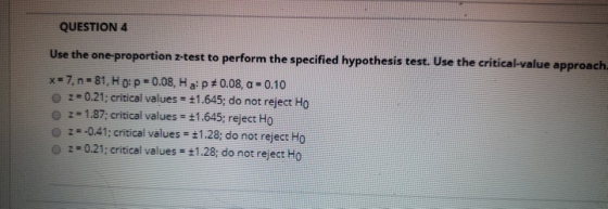 QUESTION 4 Use the one- proportion z-test to perform the specified hypothesis test. Use the criticalvalue approach x®7, n.81