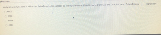 uestion 6 elements are encoded as one signal dlement th bit roe s 24000pa, and Ce 1, the vaue of signal rate i signalase? 600